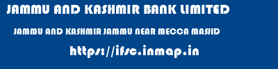 JAMMU AND KASHMIR BANK LIMITED  JAMMU AND KASHMIR JAMMU NEAR MECCA MASJID   ifsc code